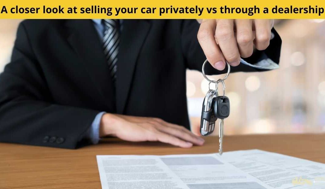 A closer look at selling your car privately vs through a dealership