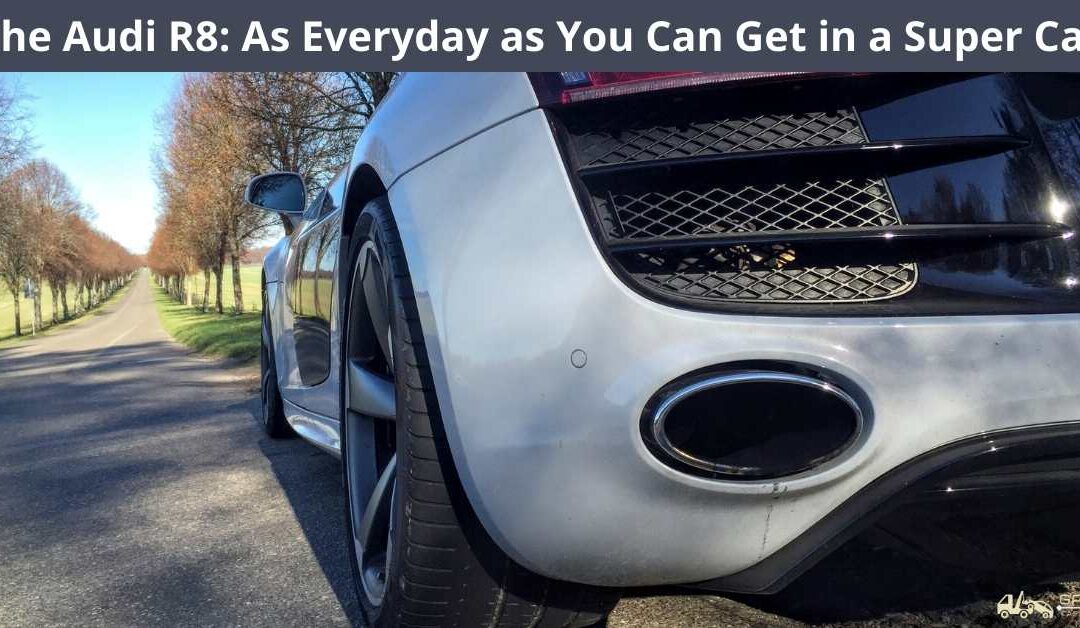 The Audi R8: As Everyday as You Can Get in a Super Car