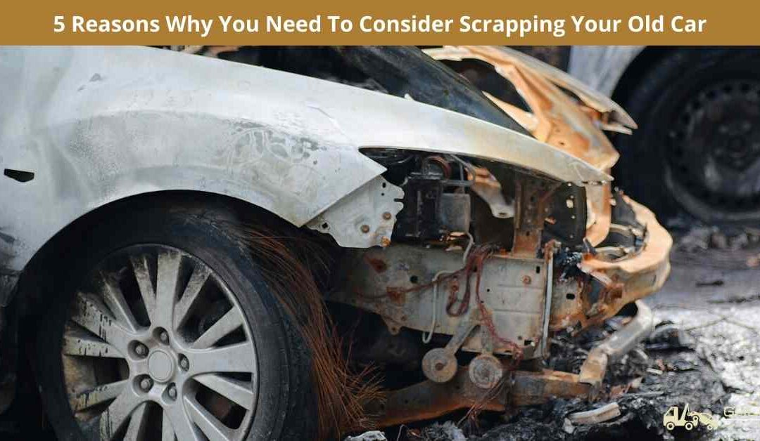 5 Reasons Why You Need To Consider Scrapping Your Old Car